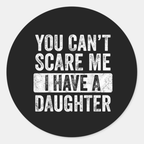 You Cant Scare Me I Have A Daughter  Funny Dad Classic Round Sticker