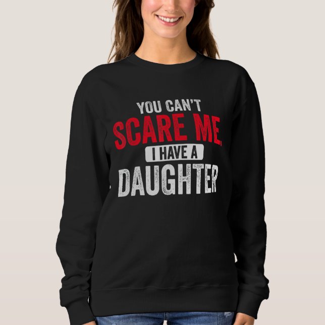 You Cant Scare Me I Have A Daughter  Mom Dad Fathe Sweatshirt (Front)