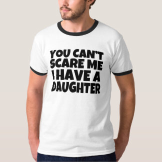 You can't scare me, I have a daughter shirt