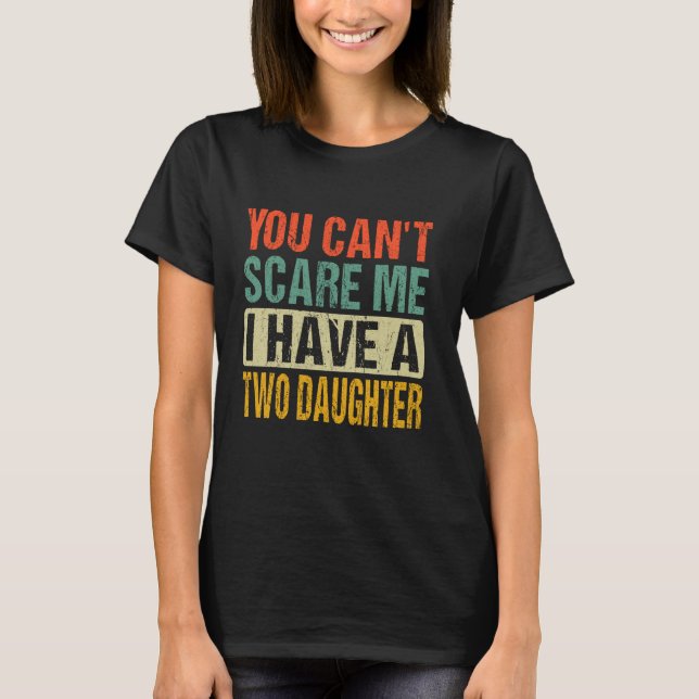 You Can't Scare Me I Have A Two Daughter Father's  T-Shirt (Front)