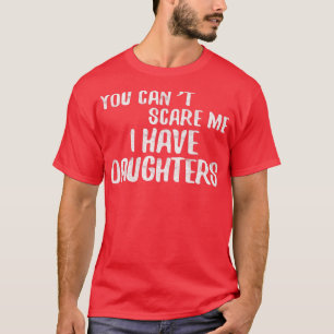 You Can't Scare Me I Have Daughters Father's Day T-Shirt