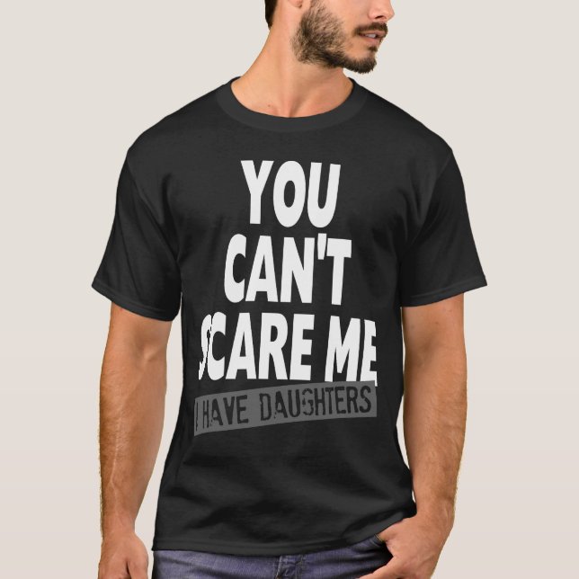 YOU CAN'T SCARE ME I HAVE DAUGHTERS T-Shirt (Front)