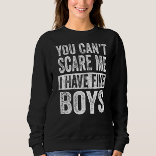 You Can't Scare Me I Have Five Boys Sons Mom Dad Sweatshirt