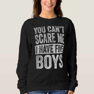 You Can't Scare Me I Have Five Boys  Sons Mom Dad  Sweatshirt