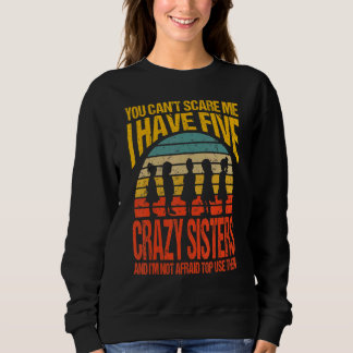 You Can't Scare Me I Have Five Crazy Sisters Vinta Sweatshirt