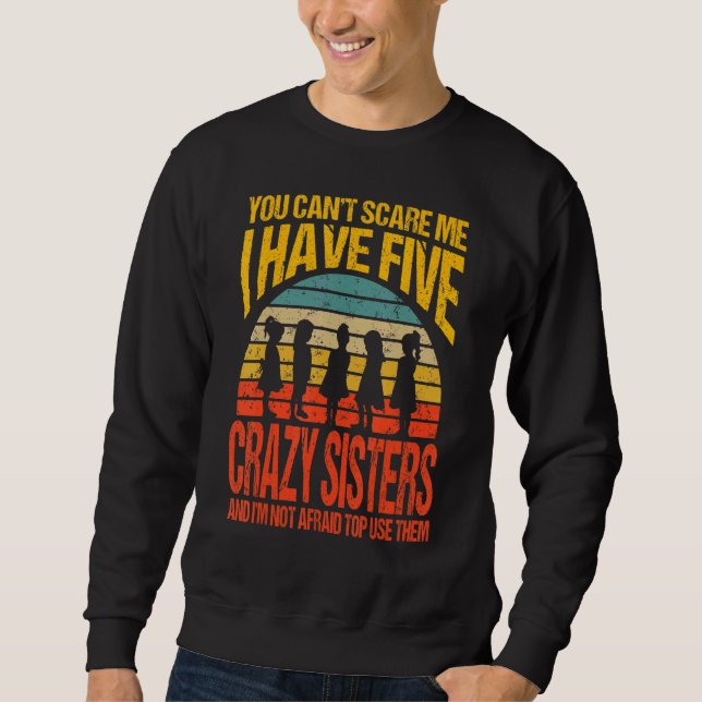 You Can't Scare Me I Have Five Crazy Sisters Vinta Sweatshirt (Front)