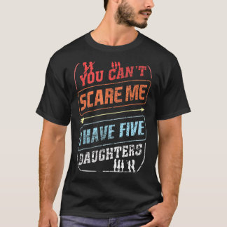 You Can't Scare Me I Have Five Daughters Dad Joke T-Shirt
