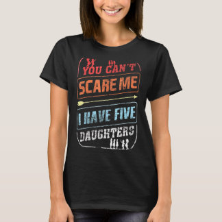 You Can't Scare Me I Have Five Daughters Dad Joke T-Shirt