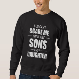 You Cant Scare Me I Have Five Sons And A Daughter Sweatshirt