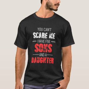 You Cant Scare Me I Have Five Sons And A Daughter T-Shirt