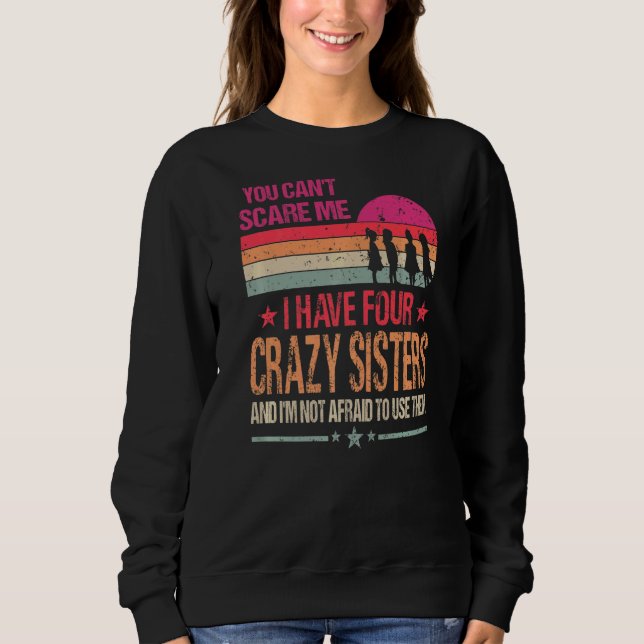 You Can't Scare Me I Have Four Crazy Sisters Vinta Sweatshirt (Front)