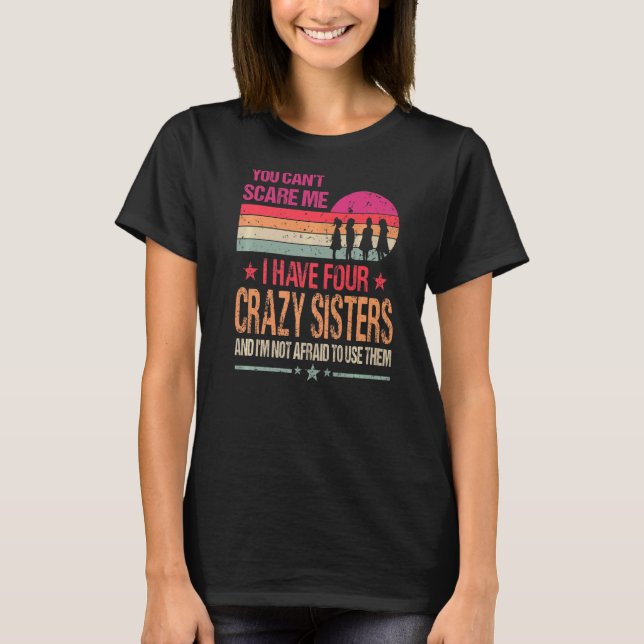 You Can't Scare Me I Have Four Crazy Sisters Vinta T-Shirt (Front)