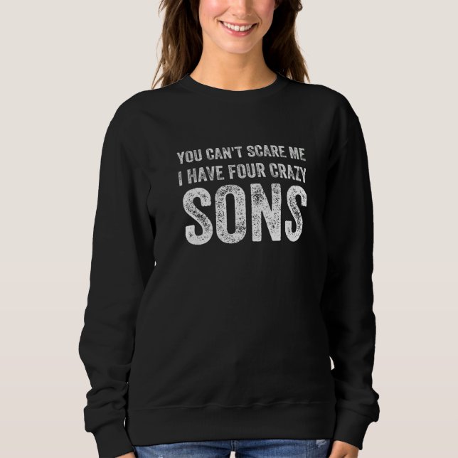 You Can't Scare Me I Have Four Crazy Sons Fathers  Sweatshirt (Front)