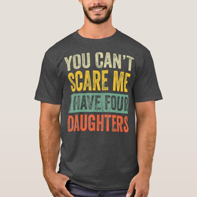 You Cant Scare Me I Have Four Daughters Funny T-Shirt (Front)