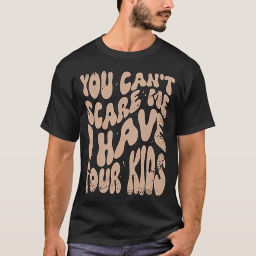 You Cant Scare Me I Have Four Kids T_Shirt