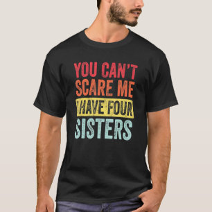 You Can't Scare Me I Have Four Sisters  Brother T-Shirt