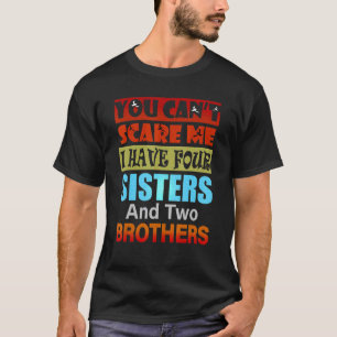 You Can't Scare Me I Have Four Sisters Two Brother T-Shirt
