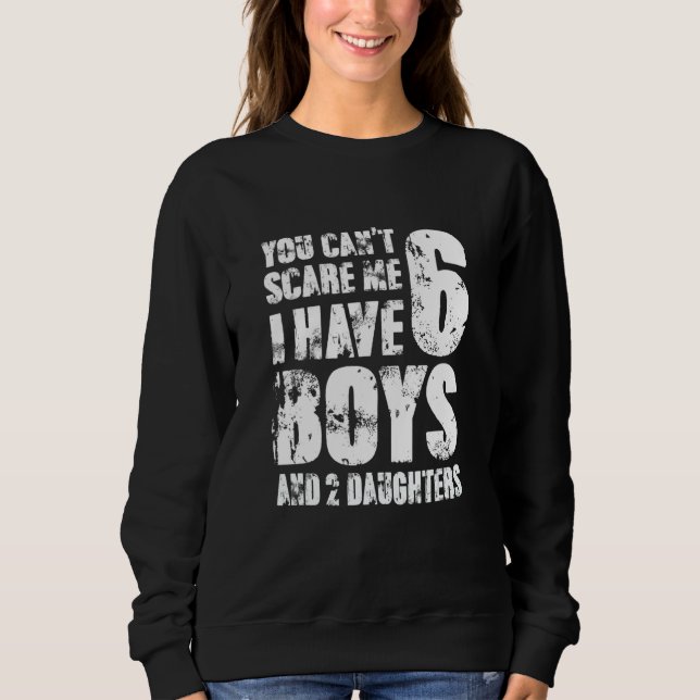 You Cant Scare Me I Have Six Boys And Two Daughter Sweatshirt (Front)