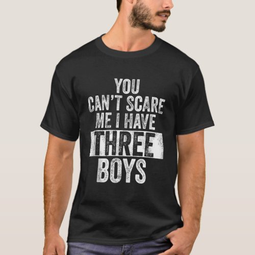 You Cant Scare Me I Have Three Boys Funny Sons Mom T_Shirt