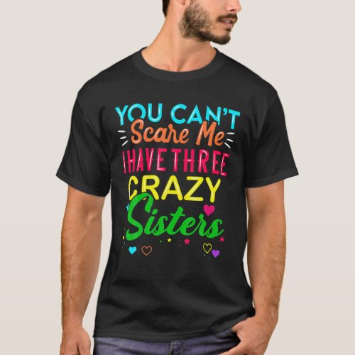 You Cant Scare Me I Have Three Crazy Sister Gift S T_Shirt