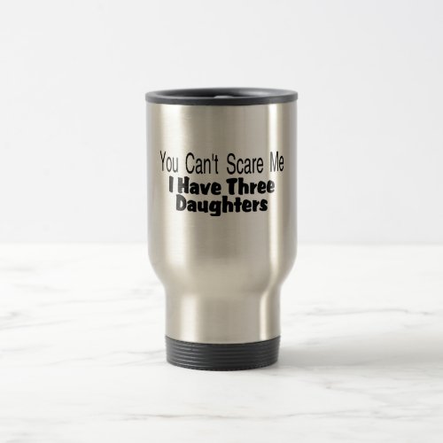 You Cant Scare Me I Have Three Daughters 2 Travel Mug