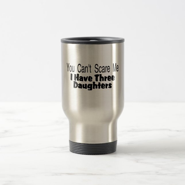 You Cant Scare Me I Have Three Daughters (2) Travel Mug (Center)
