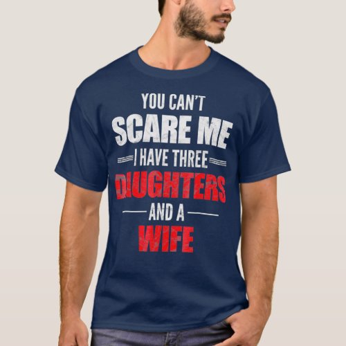 You Cant Scare Me I Have Three Daughters And A T_Shirt