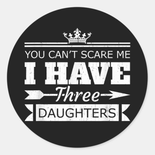 You Cant Scare Me I Have Three Daughters Dad Classic Round Sticker