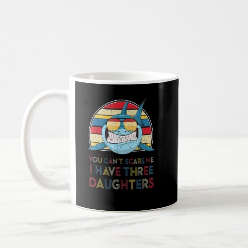 You Cant Scare Me I Have Three Daughters  Daddy S Coffee Mug