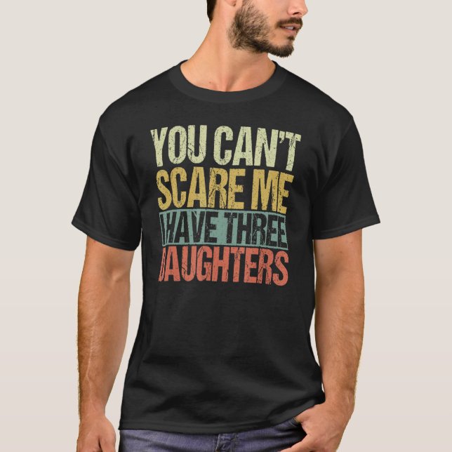 You Can't Scare Me I Have Three Daughters  Father' T-Shirt (Front)