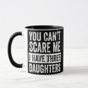 You Can't Scare Me I Have Three Daughters Funny Mug
