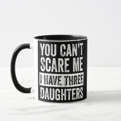You Cant Scare Me I Have Three Daughters Funny Mug