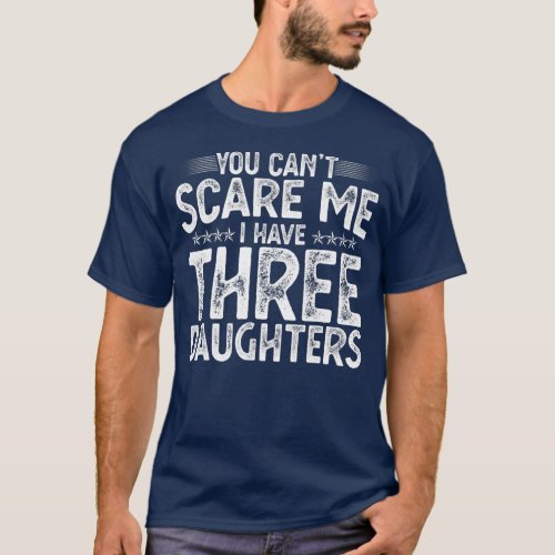 You Cant Scare Me I Have Three Daughters Funny T_Shirt