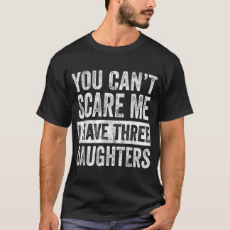 You Cant Scare Me I Have Three Daughters Mom Dad T-Shirt
