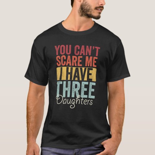 You cant scare me I have three daughters T_Shirt