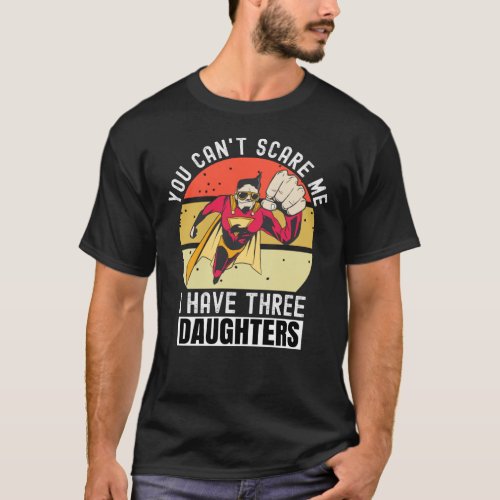 You Cant Scare Me I Have Three Daughters T_Shirt