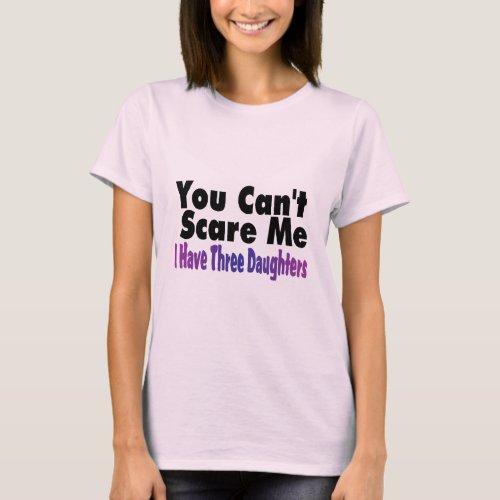 You Cant Scare Me I Have Three Daughters T_Shirt