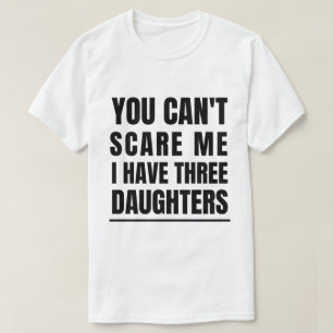 You Can't Scare Me I Have Three Daughters T-Shirt