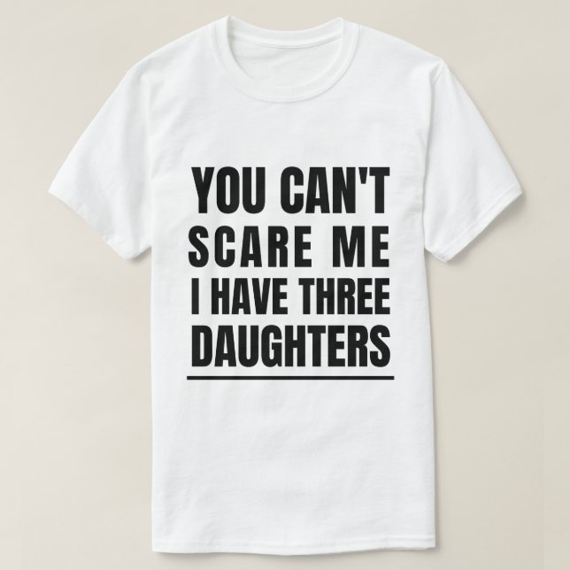 You Can't Scare Me I Have Three Daughters T-Shirt (Design Front)
