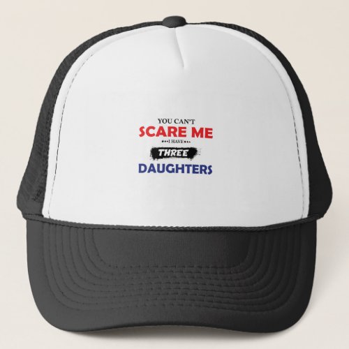 you cant scare me I have three daughters Trucker Hat