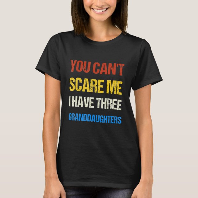 You Can't Scare me I Have Three Granddaughters Fun T-Shirt (Front)