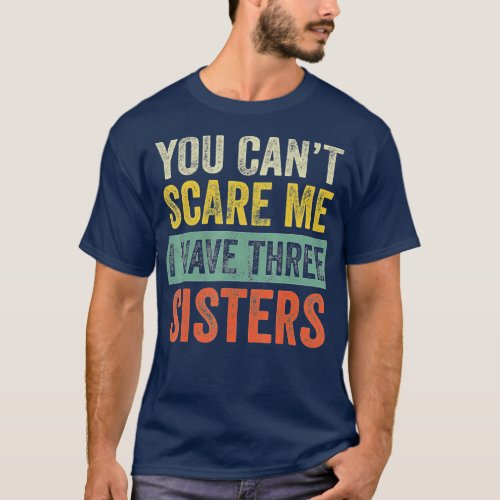 You Cant Scare Me I Have Three Sisters  Funny Bro T_Shirt