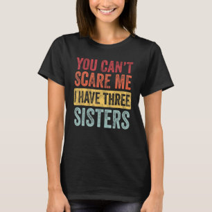 You Can't Scare Me I Have Three Sisters Funny Brot T-Shirt
