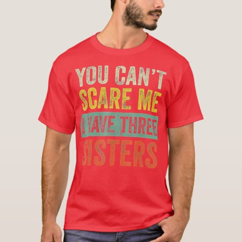You Cant Scare Me I Have Three Sisters  Funny Brot T_Shirt