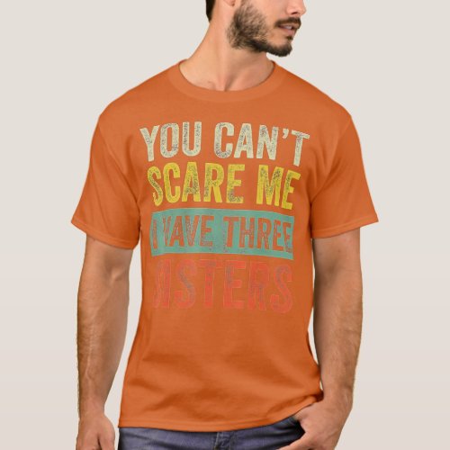 You Cant Scare Me I Have Three Sisters  Funny Brot T_Shirt