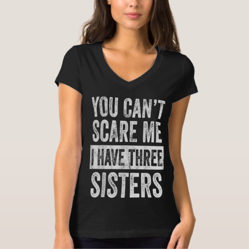 You Cant Scare Me I Have Three Sisters Funny Gift T_Shirt