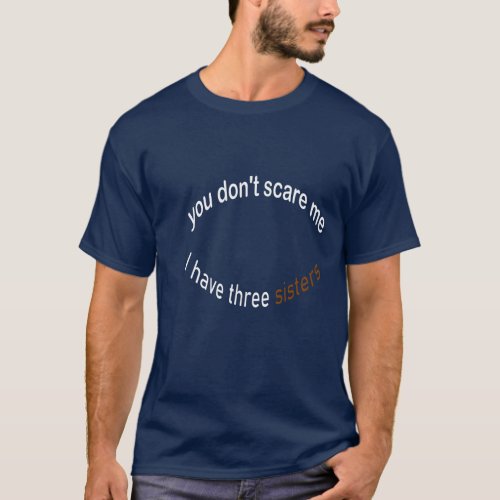 you cant scare me I have three sisters T_Shirt