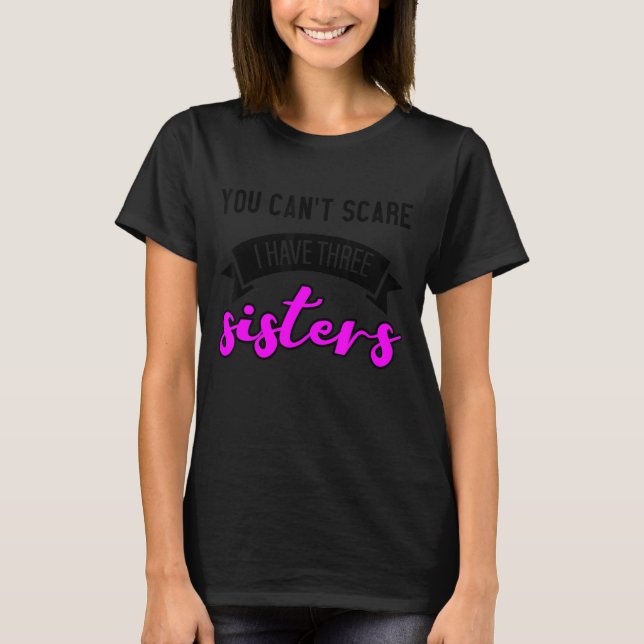 You Can't Scare Me I Have Three Sisters T-Shirt (Front)