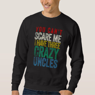 You Can't Scare Me I Have three Uncles Sweatshirt