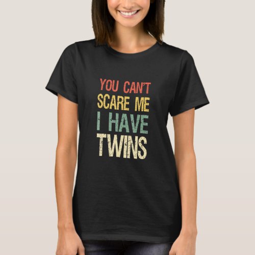 You Cant Scare Me I Have Twins Dad  T_Shirt